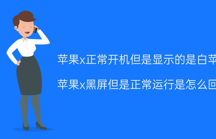 苹果x正常开机但是显示的是白苹果 苹果x黑屏但是正常运行是怎么回事？